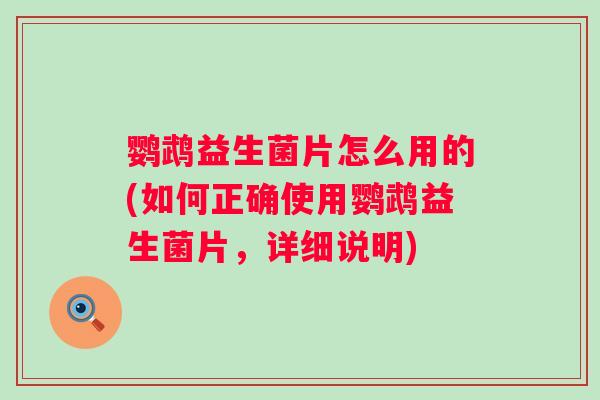 鹦鹉益生菌片怎么用的(如何正确使用鹦鹉益生菌片，详细说明)
