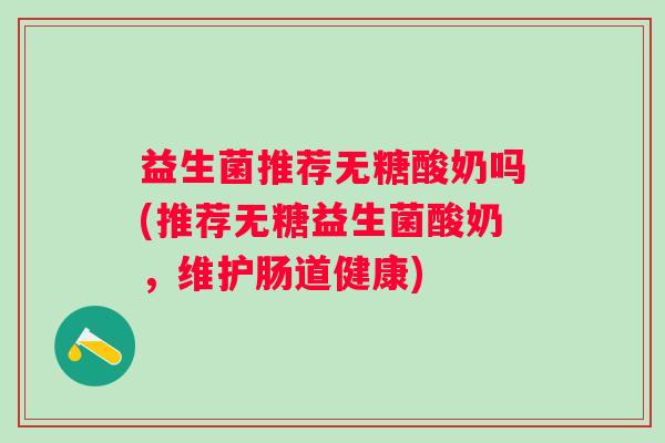 益生菌推荐无糖酸奶吗(推荐无糖益生菌酸奶，维护肠道健康)