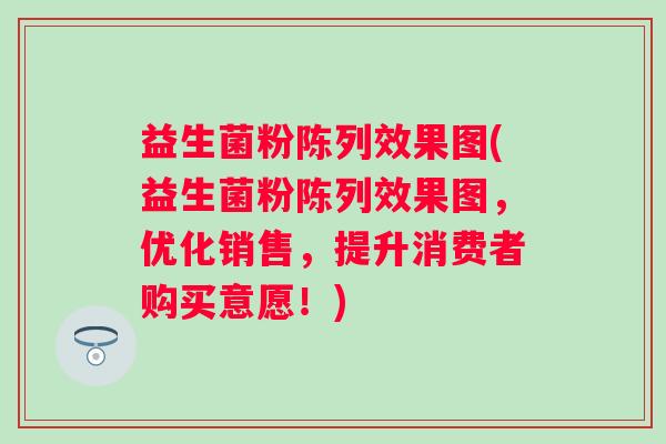 益生菌粉陈列效果图(益生菌粉陈列效果图,优化销售,提升消费者购买意愿!) 益生菌粉陈列效果图(益生菌粉陈列效果图,优化销售,提升消费者购买意愿!)