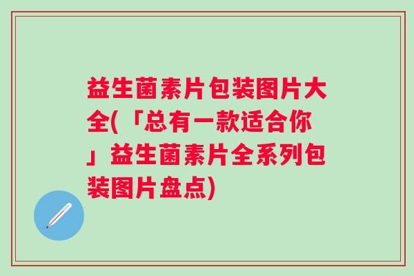 益生菌素片包装图片大全(「总有一款适合你」益生菌素片全系列包装图片盘点) 益生菌素片包装图片大全(「总有一款适合你」益生菌素片全系列包装图片盘点)