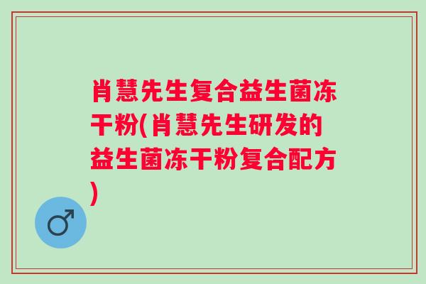 肖慧先生复合益生菌冻干粉(肖慧先生研发的益生菌冻干粉复合配方)
