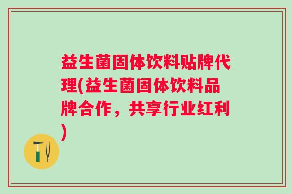 益生菌固体饮料贴牌代理(益生菌固体饮料品牌合作,共享行业红利) 益生菌固体饮料贴牌代理(益生菌固体饮料品牌合作,共享行业红利)