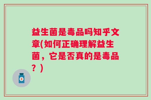 益生菌是毒品吗知乎文章(如何正确理解益生菌,它是否真的是毒品?) 益生菌是毒品吗知乎文章(如何正确理解益生菌,它是否真的是毒品?)