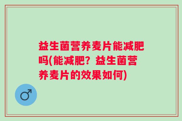 益生菌营养麦片能减肥吗(能减肥？益生菌营养麦片的效果如何)