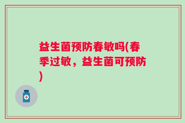 益生菌春敏吗(春季,益生菌可) 益生菌春敏吗(春季,益生菌可)