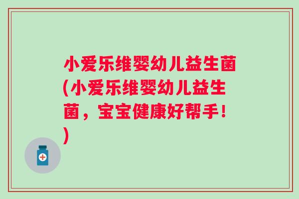 小爱乐维婴幼儿益生菌(小爱乐维婴幼儿益生菌，宝宝健康好帮手！)