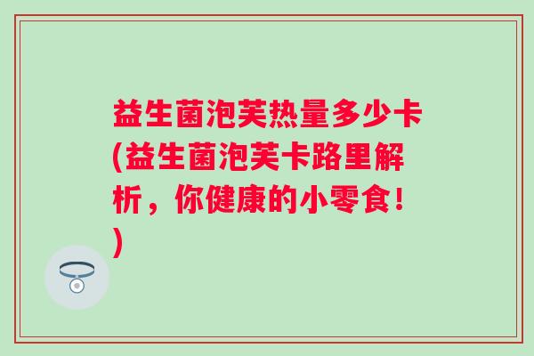 益生菌泡芙热量多少卡(益生菌泡芙卡路里解析,你健康的小零食!) 益生菌泡芙热量多少卡(益生菌泡芙卡路里解析,你健康的小零食!)