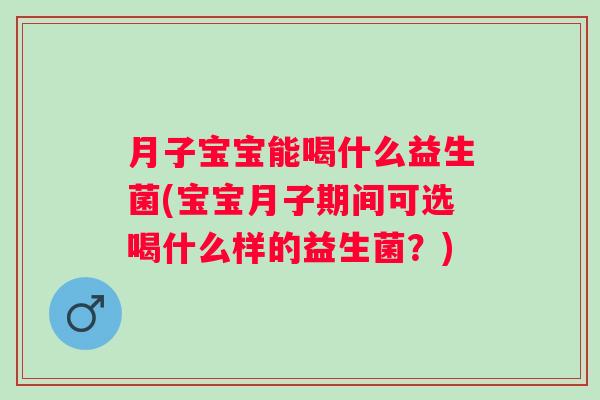 月子宝宝能喝什么益生菌(宝宝月子期间可选喝什么样的益生菌？)