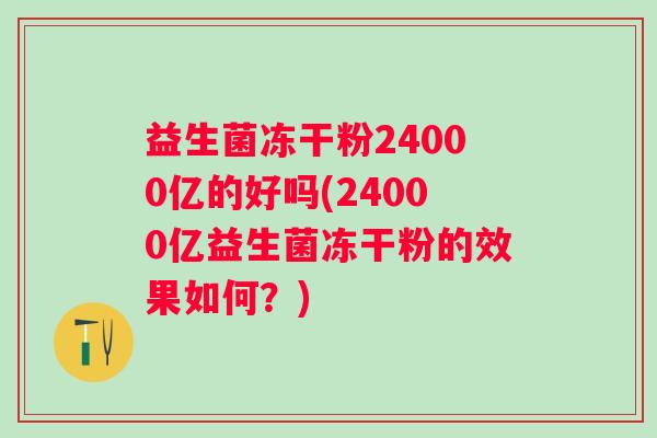 益生菌冻干粉24000亿的好吗(24000亿益生菌冻干粉的效果如何？)