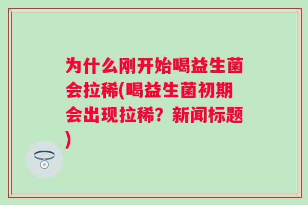 为什么刚开始喝益生菌会拉稀(喝益生菌初期会出现拉稀？新闻标题)
