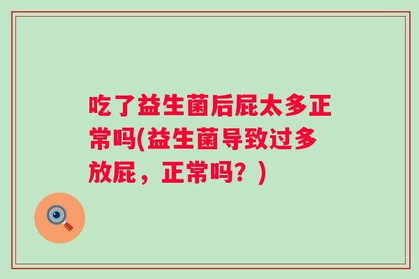 吃了益生菌后屁太多正常吗(益生菌导致过多放屁，正常吗？)