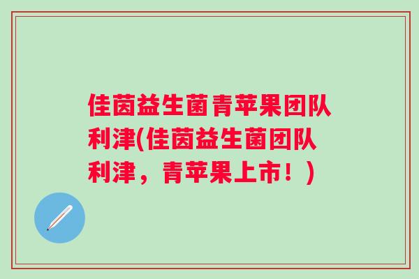 佳茵益生菌青苹果团队利津(佳茵益生菌团队利津,青苹果上市!) 佳茵益生菌青苹果团队利津(佳茵益生菌团队利津,青苹果上市!)
