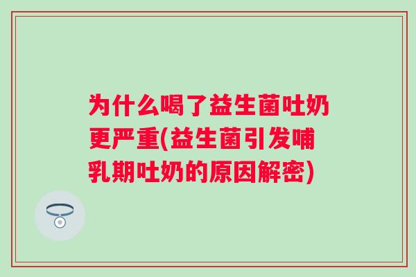 为什么喝了益生菌吐奶更严重(益生菌引发哺乳期吐奶的原因解密)