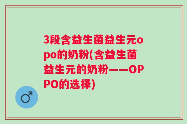 3段含益生菌益生元opo的奶粉(含益生菌益生元的奶粉——OPPO的选择)
