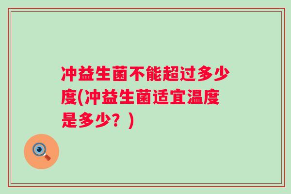 冲益生菌不能超过多少度(冲益生菌适宜温度是多少？)