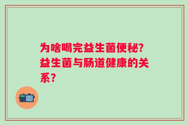 为啥喝完益生菌便秘？益生菌与肠道健康的关系？