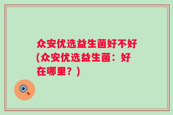 众安优选益生菌好不好(众安优选益生菌：好在哪里？)