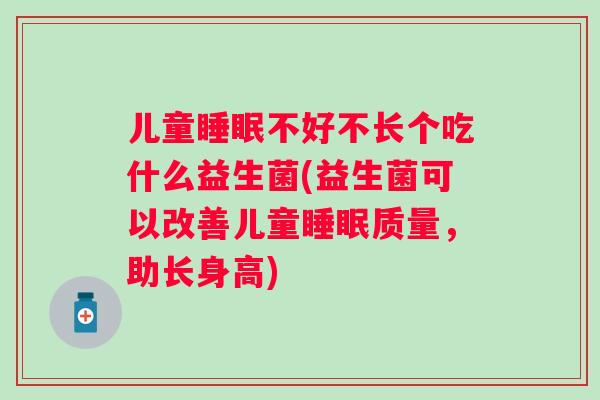 儿童睡眠不好不长个吃什么益生菌(益生菌可以改善儿童睡眠质量，助长身高)