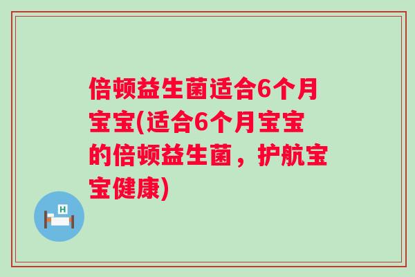 倍顿益生菌适合6个月宝宝(适合6个月宝宝的倍顿益生菌，护航宝宝健康)
