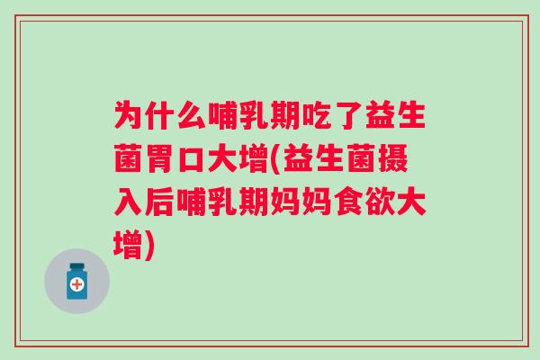 为什么哺乳期吃了益生菌胃口大增(益生菌摄入后哺乳期妈妈食欲大增)