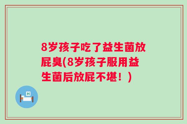 8岁孩子吃了益生菌放屁臭(8岁孩子服用益生菌后放屁不堪！)