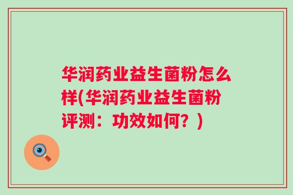 华润药业益生菌粉怎么样(华润药业益生菌粉评测：功效如何？)