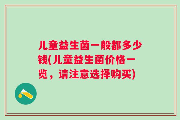 儿童益生菌一般都多少钱(儿童益生菌价格一览，请注意选择购买)
