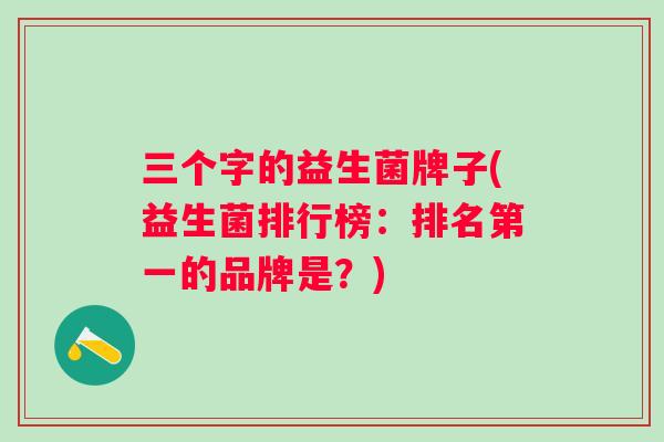 三个字的益生菌牌子(益生菌排行榜：排名第一的品牌是？)
