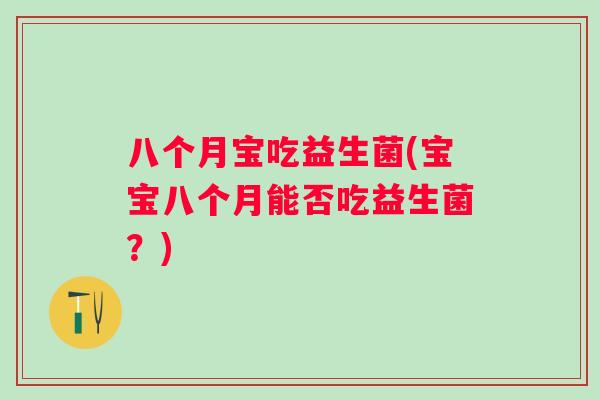 八个月宝吃益生菌(宝宝八个月能否吃益生菌?) 八个月宝吃益生菌(宝宝八个月能否吃益生菌?)