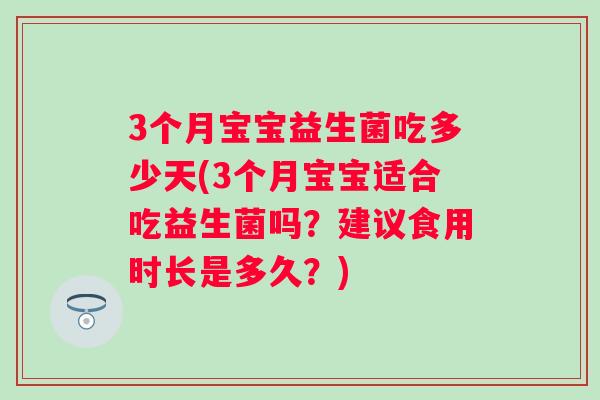 3个月宝宝益生菌吃多少天(3个月宝宝适合吃益生菌吗?建议食用时长是多久?) 3个月宝宝益生菌吃多少天(3个月宝宝适合吃益生菌吗?建议食用时长是多久?)
