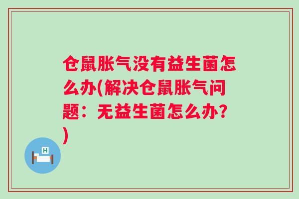 仓鼠没有益生菌怎么办(解决仓鼠问题:无益生菌怎么办?) 仓鼠没有益生菌怎么办(解决仓鼠问题:无益生菌怎么办?)