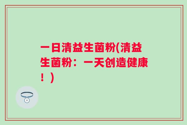 一日清益生菌粉(清益生菌粉：一天创造健康！)