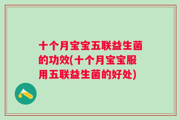 十个月宝宝五联益生菌的功效(十个月宝宝服用五联益生菌的好处)