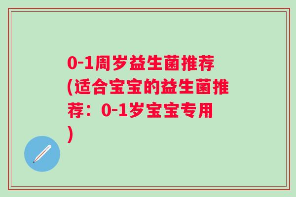 0-1周岁益生菌推荐(适合宝宝的益生菌推荐:0-1岁宝宝专用) 0-1周岁益生菌推荐(适合宝宝的益生菌推荐:0-1岁宝宝专用)