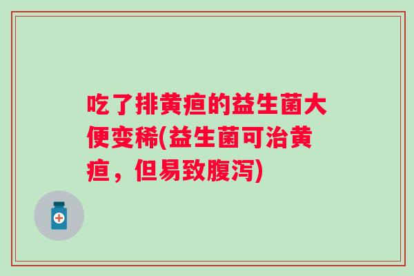 吃了排黄疸的益生菌大便变稀(益生菌可黄疸，但易致)