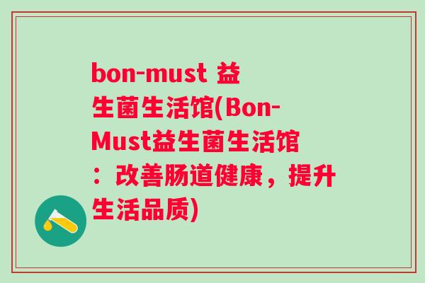 bon-must 益生菌生活馆(Bon-Must益生菌生活馆:改善肠道健康,提升生活品质) bon-must 益生菌生活馆(Bon-Must益生菌生活馆:改善肠道健康,提升生活品质)