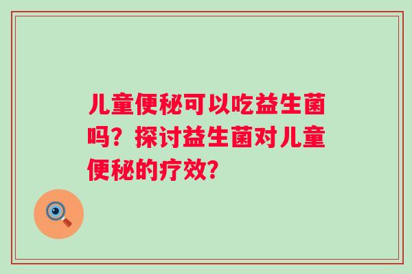儿童可以吃益生菌吗？探讨益生菌对儿童的疗效？