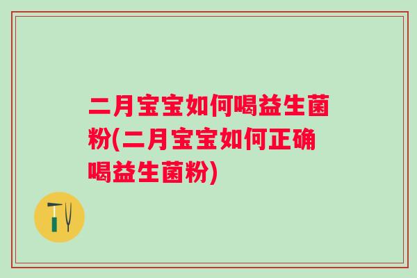 二月宝宝如何喝益生菌粉(二月宝宝如何正确喝益生菌粉) 二月宝宝如何喝益生菌粉(二月宝宝如何正确喝益生菌粉)