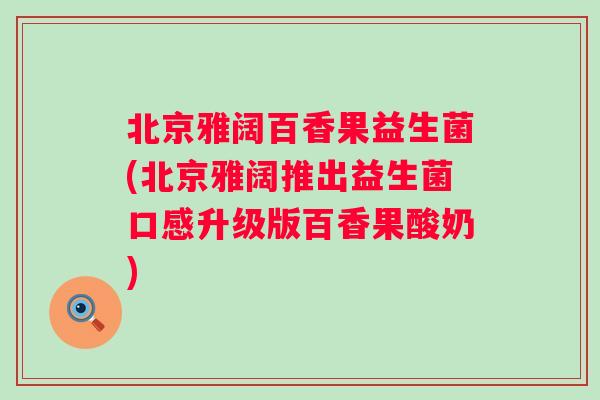 北京雅阔百香果益生菌(北京雅阔推出益生菌口感升级版百香果酸奶)