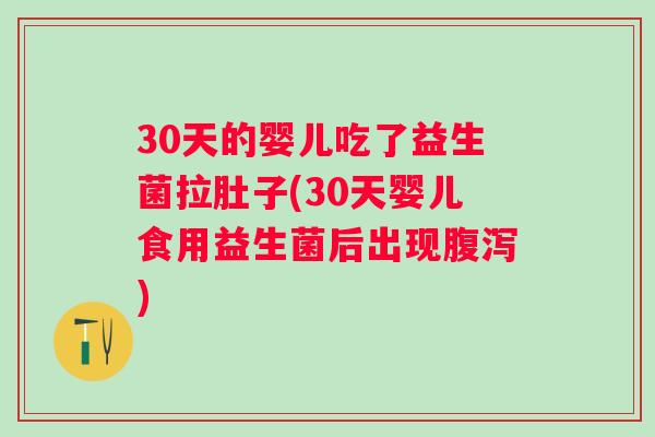 30天的婴儿吃了益生菌拉肚子(30天婴儿食用益生菌后出现)