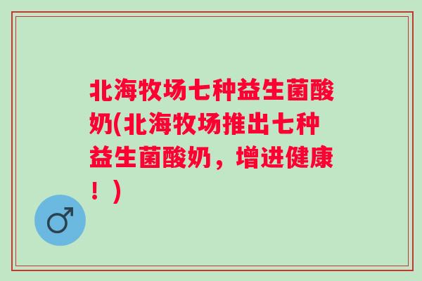 北海牧场七种益生菌酸奶(北海牧场推出七种益生菌酸奶,增进健康!) 北海牧场七种益生菌酸奶(北海牧场推出七种益生菌酸奶,增进健康!)