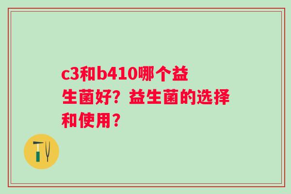 c3和b410哪个益生菌好？益生菌的选择和使用？