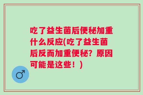 吃了益生菌后加重什么反应(吃了益生菌后反而加重?原因可能是这些!) 吃了益生菌后加重什么反应(吃了益生菌后反而加重?原因可能是这些!)
