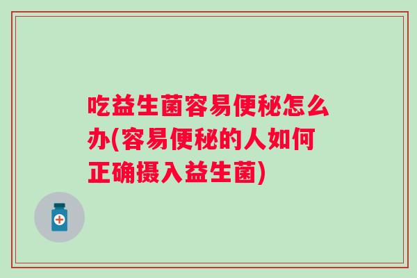 吃益生菌容易怎么办(容易的人如何正确摄入益生菌)