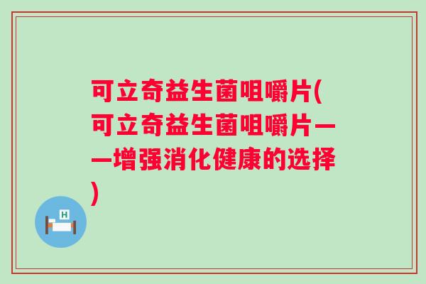 可立奇益生菌咀嚼片(可立奇益生菌咀嚼片——增强消化健康的选择) 可立奇益生菌咀嚼片(可立奇益生菌咀嚼片——增强消化健康的选择)