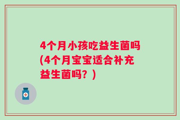 4个月小孩吃益生菌吗(4个月宝宝适合补充益生菌吗？)