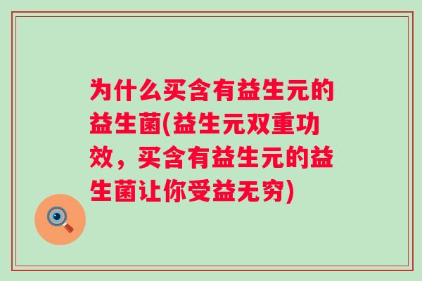 为什么买含有益生元的益生菌(益生元双重功效，买含有益生元的益生菌让你受益无穷)