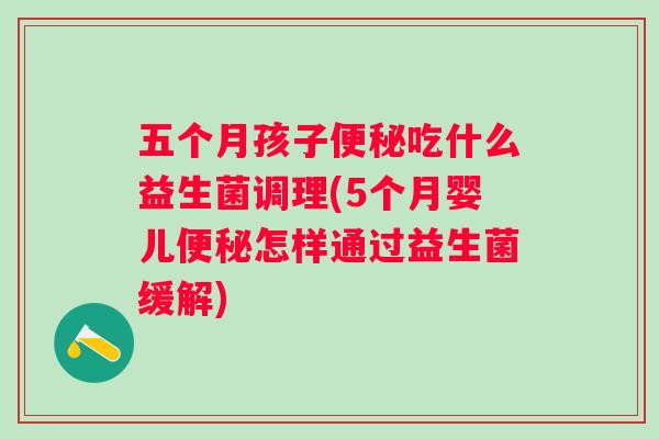 五个月孩子吃什么益生菌调理(5个月婴儿怎样通过益生菌缓解) 五个月孩子吃什么益生菌调理(5个月婴儿怎样通过益生菌缓解)