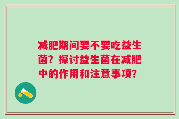 期间要不要吃益生菌？探讨益生菌在中的作用和注意事项？