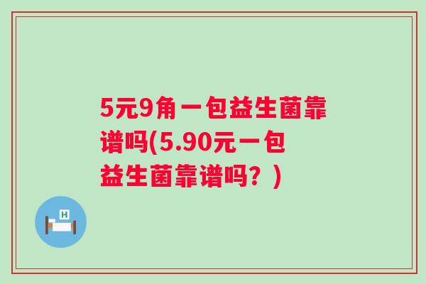 5元9角一包益生菌靠谱吗(5.90元一包益生菌靠谱吗?) 5元9角一包益生菌靠谱吗(5.90元一包益生菌靠谱吗?)